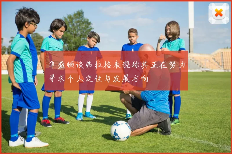 华盛顿谈弗拉格表现称其正在努力寻求个人定位与发展方向