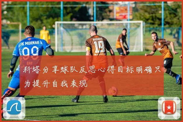 科塔分享球队反思心得目标明确只为提升自我表现