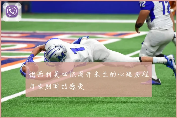 德西利奥回忆离开米兰的心路历程与告别时的感受