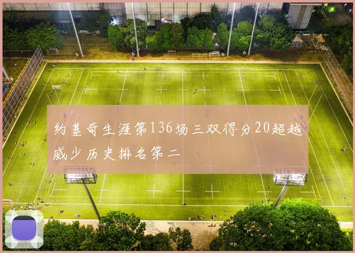 约基奇生涯第136场三双得分20超越威少历史排名第二