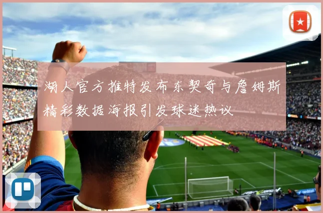 湖人官方推特发布东契奇与詹姆斯精彩数据海报引发球迷热议