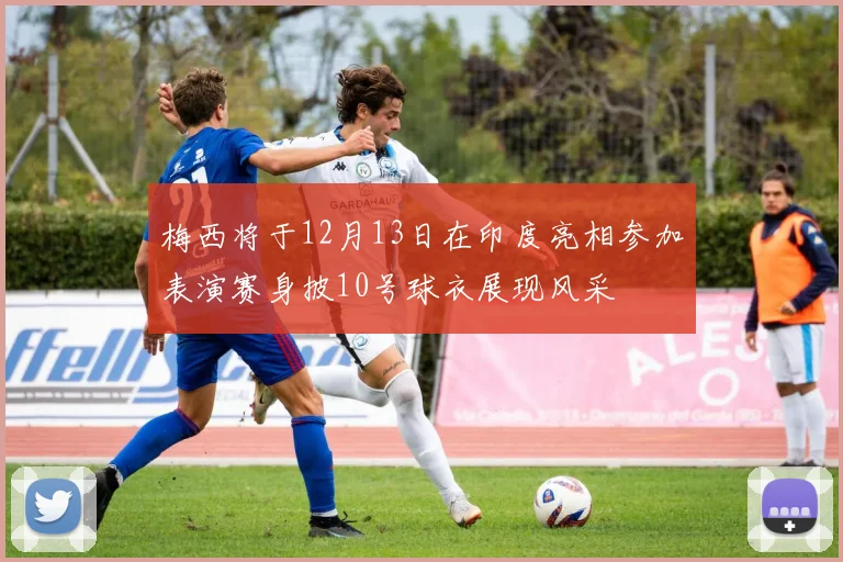梅西将于12月13日在印度亮相参加表演赛身披10号球衣展现风采