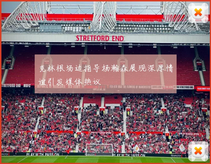 克林根场边指导杨瀚森展现深厚情谊引发媒体热议