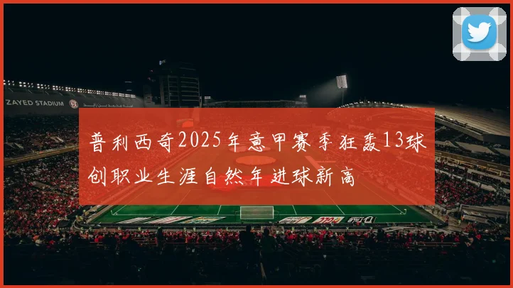 普利西奇2025年意甲赛季狂轰13球创职业生涯自然年进球新高