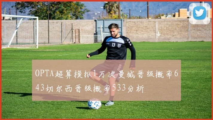 OPTA超算模拟1万次曼城晋级概率643切尔西晋级概率533分析