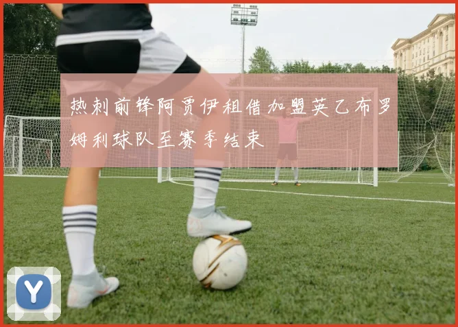 热刺前锋阿贾伊租借加盟英乙布罗姆利球队至赛季结束