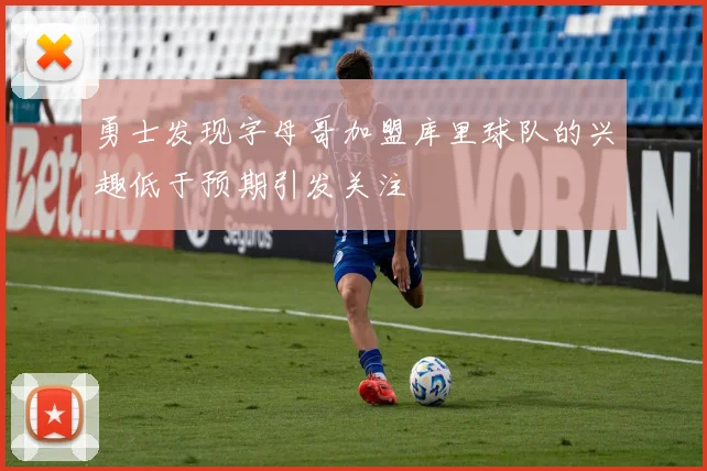 勇士发现字母哥加盟库里球队的兴趣低于预期引发关注