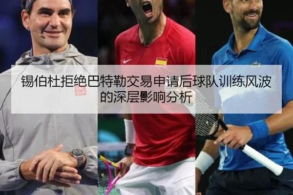 锡伯杜拒绝巴特勒交易申请后球队训练风波的深层影响分析